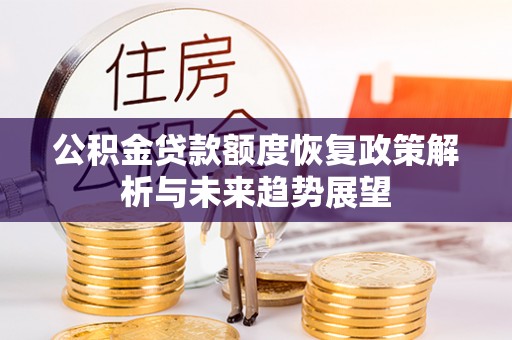 沁源公积金贷款额度恢复政策解析与未来趋势展望