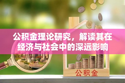 沁源公积金理论研究，解读其在经济与社会中的深远影响