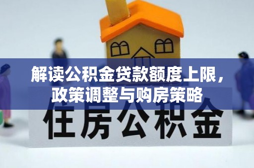 沁源解读公积金贷款额度上限，政策调整与购房策略