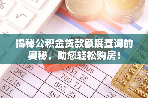 沁源揭秘公积金贷款额度查询的奥秘，助您轻松购房！