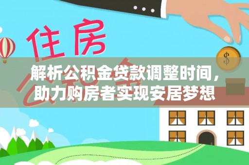 沁源解析公积金贷款调整时间，助力购房者实现安居梦想