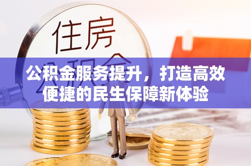 沁源公积金服务提升，打造高效便捷的民生保障新体验