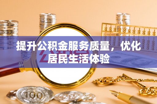 沁源提升公积金服务质量，优化居民生活体验