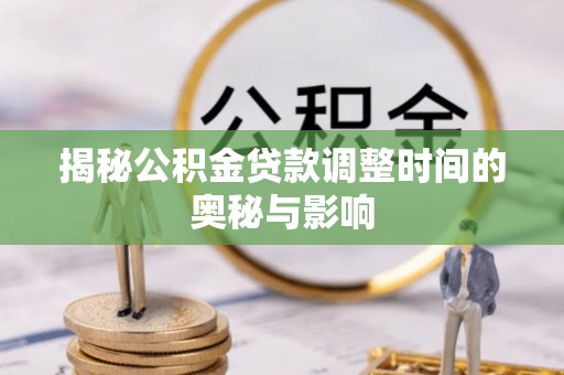 沁源揭秘公积金贷款调整时间的奥秘与影响