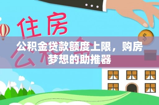 沁源公积金贷款额度上限，购房梦想的助推器