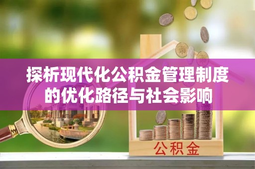 沁源探析现代化公积金管理制度的优化路径与社会影响
