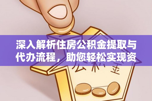 沁源深入解析住房公积金提取与代办流程，助您轻松实现资金利用最大化