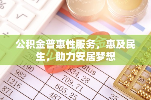 沁源公积金普惠性服务，惠及民生，助力安居梦想