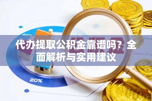沁源代办提取公积金靠谱吗？全面解析与实用建议