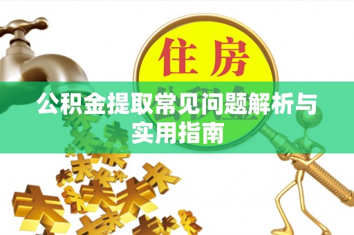 沁源公积金提取常见问题解析与实用指南