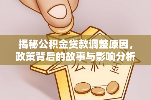 沁源揭秘公积金贷款调整原因，政策背后的故事与影响分析