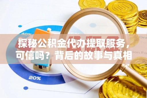 沁源探秘公积金代办提取服务，可信吗？背后的故事与真相