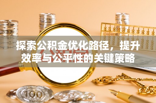 沁源探索公积金优化路径，提升效率与公平性的关键策略