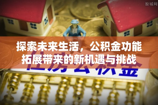 沁源探索未来生活，公积金功能拓展带来的新机遇与挑战