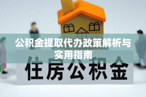 沁源公积金提取代办政策解析与实用指南