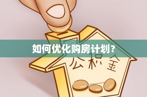 沁源如何优化购房计划？