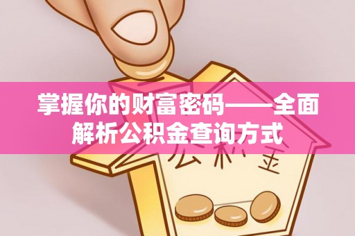 沁源掌握你的财富密码——全面解析公积金查询方式