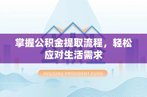 沁源掌握公积金提取流程，轻松应对生活需求