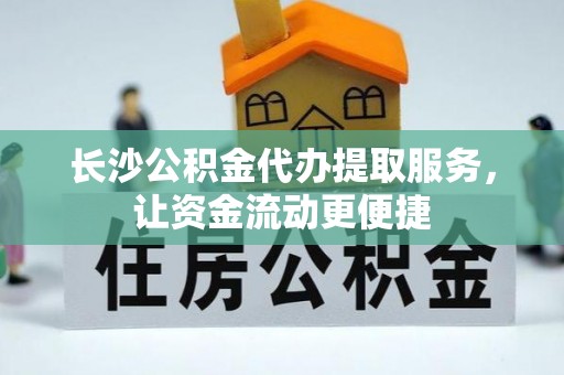 沁源长沙公积金代办提取服务，让资金流动更便捷