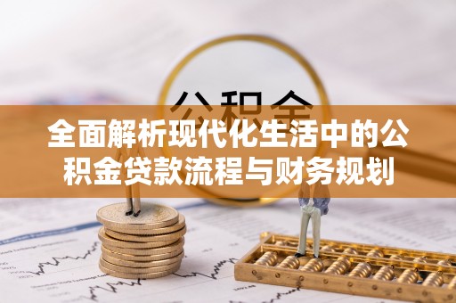 沁源全面解析现代化生活中的公积金贷款流程与财务规划