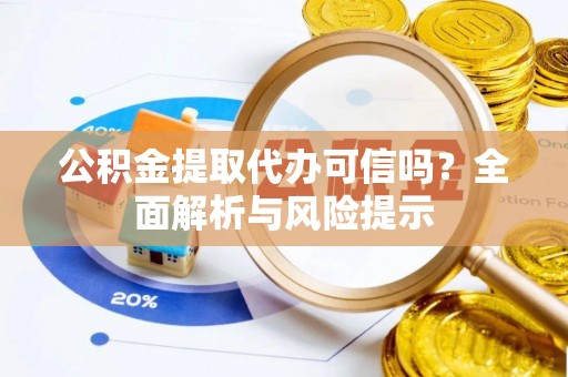 沁源公积金提取代办可信吗？全面解析与风险提示