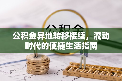 沁源公积金异地转移接续，流动时代的便捷生活指南