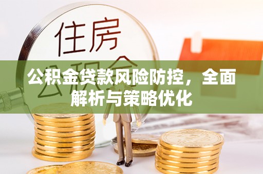 沁源公积金贷款风险防控，全面解析与策略优化
