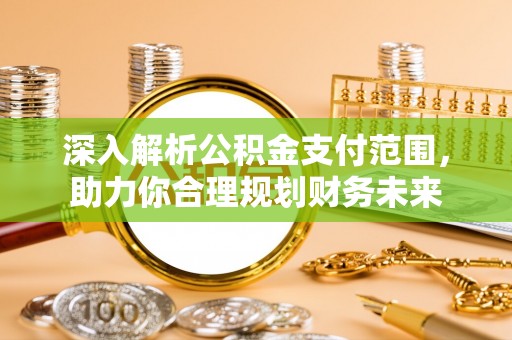 沁源深入解析公积金支付范围，助力你合理规划财务未来