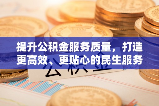 沁源提升公积金服务质量，打造更高效、更贴心的民生服务体验