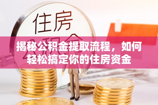 沁源揭秘公积金提取流程，如何轻松搞定你的住房资金