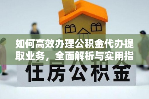 沁源如何高效办理公积金代办提取业务，全面解析与实用指南