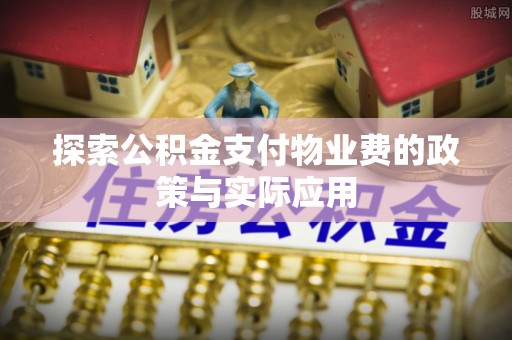 沁源探索公积金支付物业费的政策与实际应用