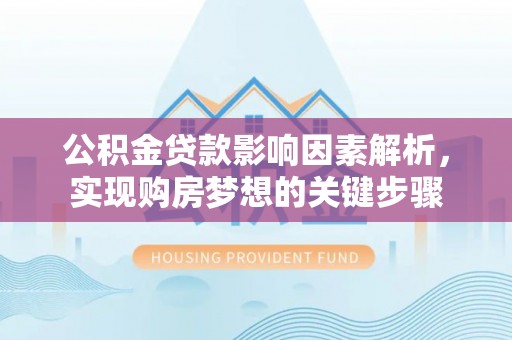 沁源公积金贷款影响因素解析，实现购房梦想的关键步骤
