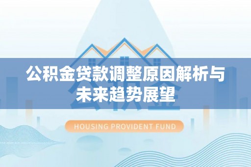 沁源公积金贷款调整原因解析与未来趋势展望
