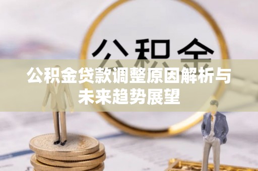 沁源公积金贷款调整原因解析与未来趋势展望