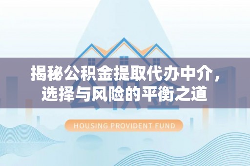 沁源揭秘公积金提取代办中介，选择与风险的平衡之道