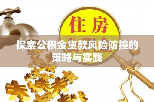 沁源探索公积金贷款风险防控的策略与实践