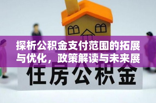 沁源探析公积金支付范围的拓展与优化，政策解读与未来展望