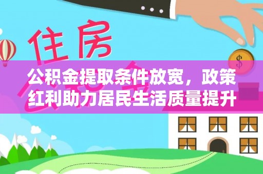 沁源公积金提取条件放宽，政策红利助力居民生活质量提升