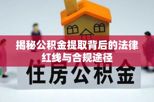 沁源揭秘公积金提取背后的法律红线与合规途径