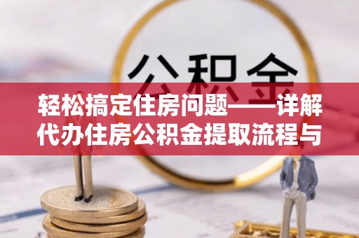 沁源轻松搞定住房问题——详解代办住房公积金提取流程与技巧