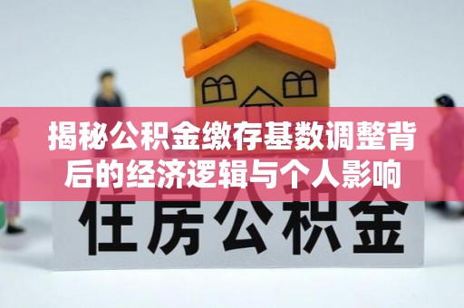沁源揭秘公积金缴存基数调整背后的经济逻辑与个人影响