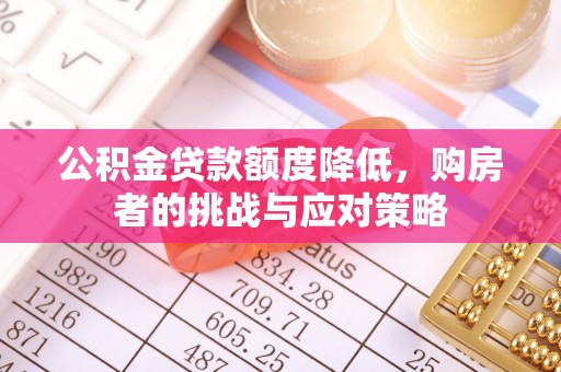 沁源公积金贷款额度降低，购房者的挑战与应对策略