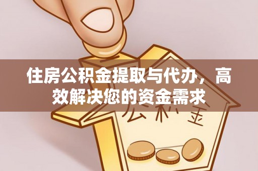 沁源住房公积金提取与代办，高效解决您的资金需求