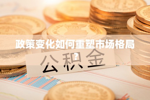 沁源政策变化如何重塑市场格局？