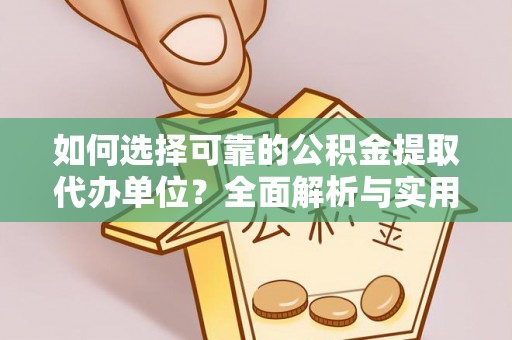 沁源如何选择可靠的公积金提取代办单位？全面解析与实用建议