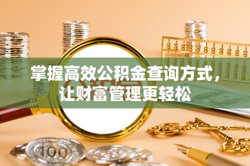 沁源掌握高效公积金查询方式，让财富管理更轻松
