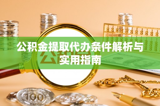 沁源公积金提取代办条件解析与实用指南