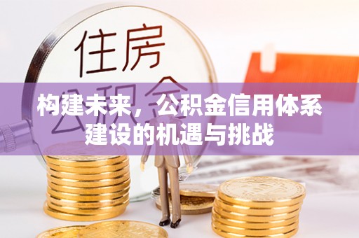 沁源构建未来，公积金信用体系建设的机遇与挑战