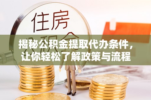 沁源揭秘公积金提取代办条件，让你轻松了解政策与流程